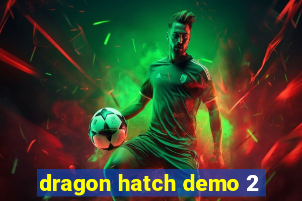 dragon hatch demo 2